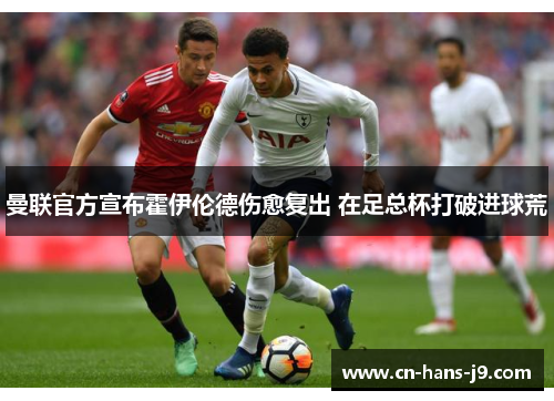 曼联官方宣布霍伊伦德伤愈复出 在足总杯打破进球荒