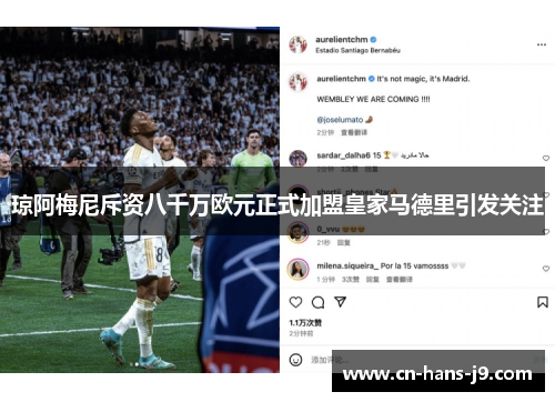 琼阿梅尼斥资八千万欧元正式加盟皇家马德里引发关注 琼阿梅尼斥资八千万欧元正式加盟皇家马德里引发关注