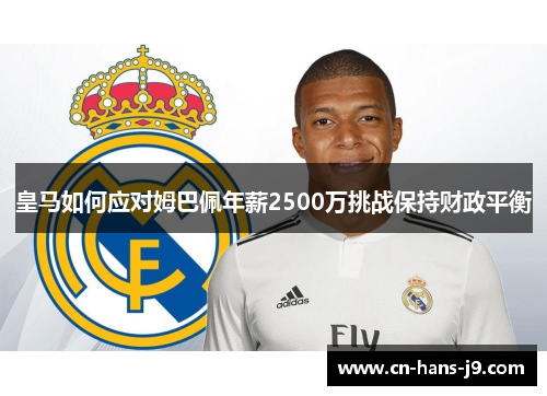 皇马如何应对姆巴佩年薪2500万挑战保持财政平衡