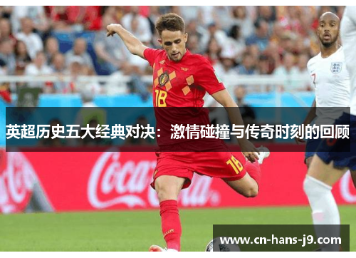 英超历史五大经典对决：激情碰撞与传奇时刻的回顾