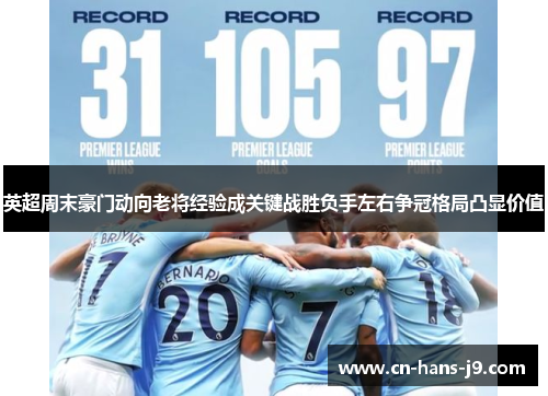 英超周末豪门动向老将经验成关键战胜负手左右争冠格局凸显价值