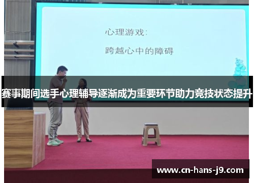 赛事期间选手心理辅导逐渐成为重要环节助力竞技状态提升