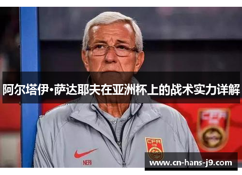 阿尔塔伊·萨达耶夫在亚洲杯上的战术实力详解