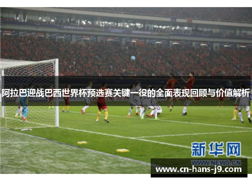 阿拉巴迎战巴西世界杯预选赛关键一役的全面表现回顾与价值解析