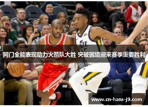阿门全能表现助力火箭队大胜 突破困境迎来赛季重要胜利