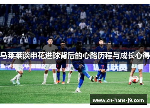 马莱莱谈申花进球背后的心路历程与成长心得 马莱莱谈申花进球背后的心路历程与成长心得