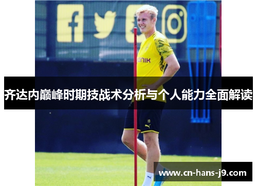 齐达内巅峰时期技战术分析与个人能力全面解读