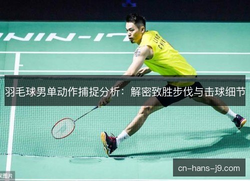 羽毛球男单动作捕捉分析：解密致胜步伐与击球细节
