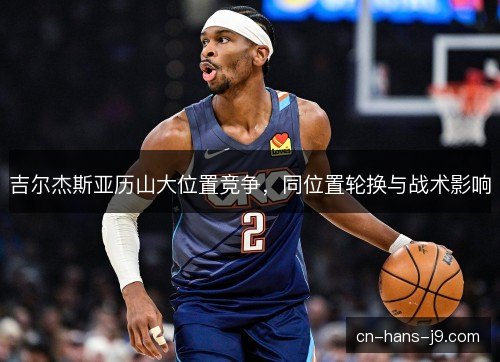 吉尔杰斯亚历山大位置竞争，同位置轮换与战术影响
